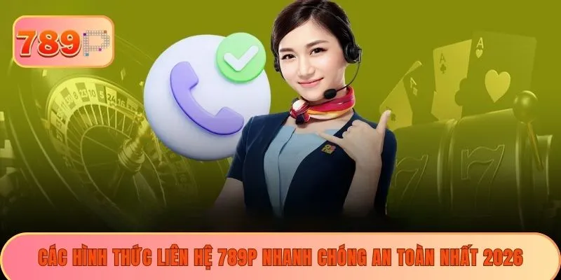 Các hình thức liên hệ 789P nhanh chóng an toàn nhất 2026