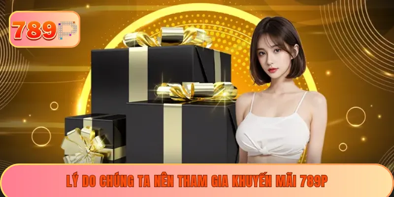 Lý do chúng ta nên tham gia khuyến mãi 789P