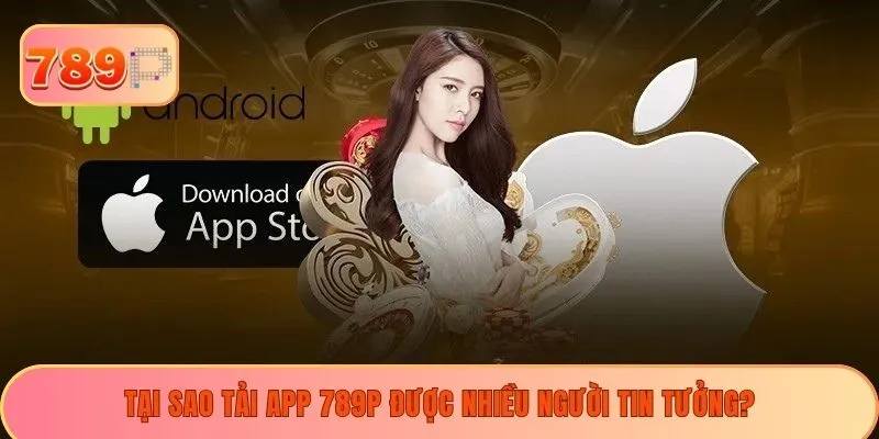 Tại sao tải app 789P được nhiều người tin tưởng?